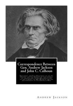 Correspondence Between Gen. Andrew Jackson and John C. Calhoun de Andrew Jackson