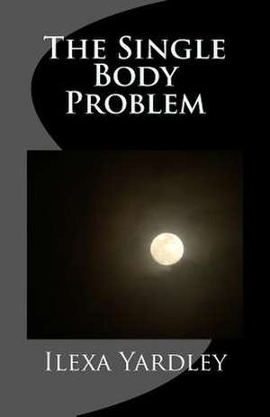 The Single Body Problem de Ilexa Yardley