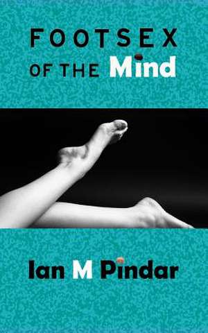 Foot Sex of the Mind de MR Ian M. Pindar