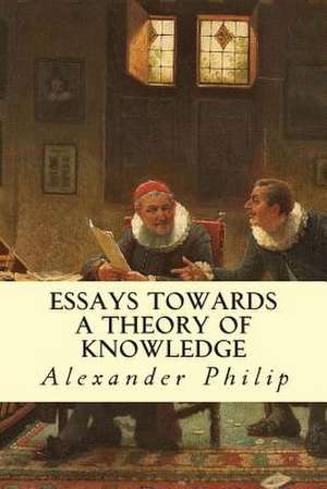 Essays Towards a Theory of Knowledge de Alexander Philip