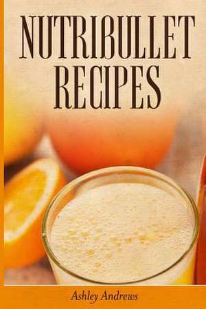 Nutribullet Recipes de Ashley Andrews