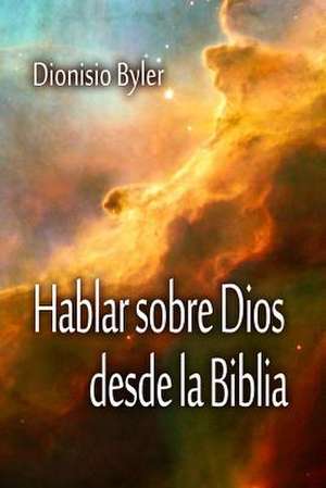 Hablar Sobre Dios Desde La Biblia de Dionisio Byler