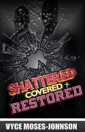 Shattered, Covered, Restored de Vyce Moses-Johnson