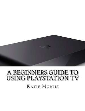 A Beginners Guide to Using PlayStation TV de Katie Morris