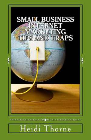 Small Business Internet Marketing Tips and Traps de Heidi Thorne