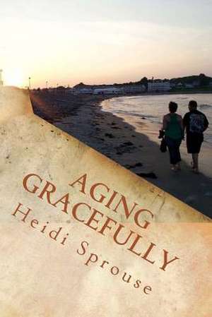 Aging Gracefully de Heidi C. Sprouse