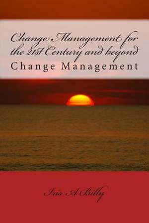 Change Management for the 21st Century and Beyond de Iris a. Billy