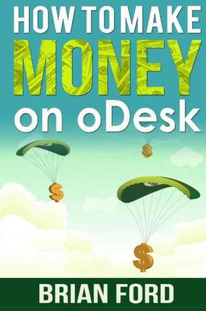 How to Make Money on Odesk de Brian Ford