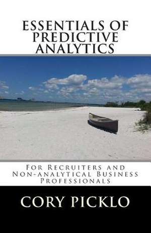 Essentials of Predictive Analytics for Recruiters and Non-Analytical Business Professionals de MR Cory M. Picklo