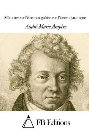 Memoires Sur L'Electromagnetisme Et L'Electrodynamique de Andre-Marie Ampere