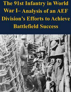 The 91st Infantry in World War I- Analysis of an Aef Division's Efforts to Achieve Battlefield Success de U. S. Army Command and General Staff Col