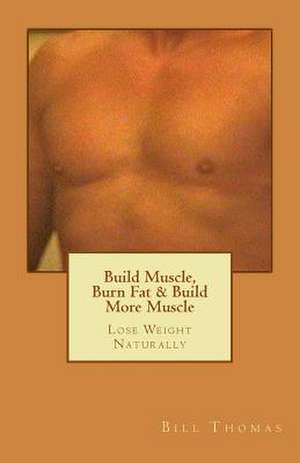 Build Muscle, Burn Fat & Build More Muscle de Bill Thomas