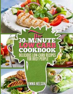 The 30-Minute Low Carb Cookbook de Emma Nelson