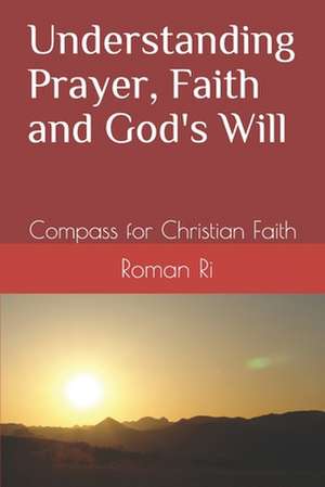 Understanding Prayer, Faith and God's Will de Roman Ri