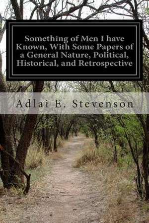 Something of Men I Have Known, with Some Papers of a General Nature, Political, Historical, and Retrospective de Adlai E. Stevenson