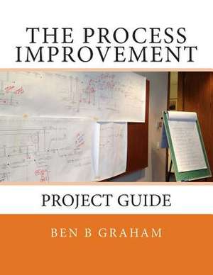 The Process Improvement Project Guide de Ben B. Graham