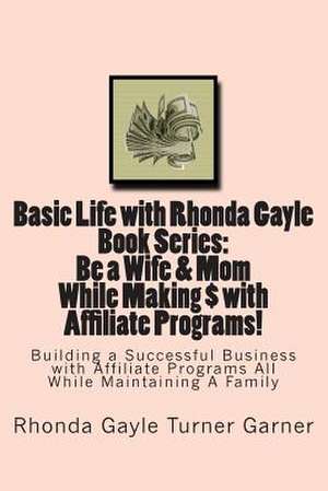 Basic Life with Rhonda Gayle Book Series Be a Wife & Mom While Making $ with Affiliate Programs! de Mrs Rhonda Gayle Turnergarner