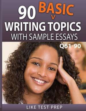 90 Basic Writing Topics with Sample Essays Q61-90: 120 Basic Writing Topics 30 Day Pack 3 de Prep, Like Test