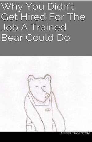 Why You Didn't Get Hired for the Job a Trained Bear Could Do de Amber Lynn Thornton