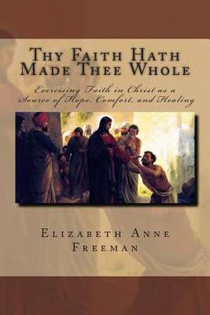 Thy Faith Hath Made Thee Whole de Elizabeth Anne Freeman