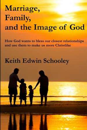 Marriage, Family, and the Image of God de Schooley, Keith Edwin