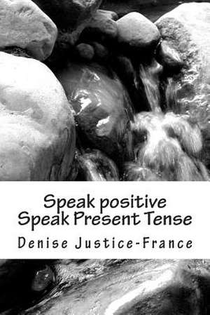 Speak Positive Speak Present Tense de Denise Justice-France