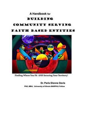 A Handbook for Building Community Serving Faith Based Entities de Dr Paris D. Davis