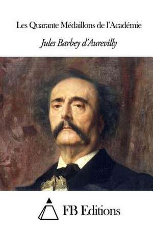 Les Quarante Medaillons de L'Academie de Jules Barbey D' Aurevilly