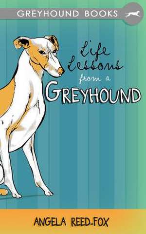 Life Lessons from a Greyhound de Angela Reed-Fox