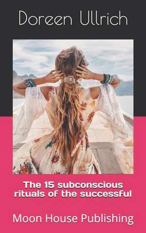 The 15 Subconscious Rituals of the Successful de Doreen Ullrich