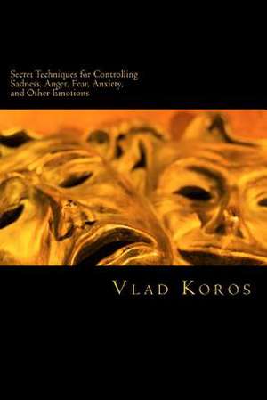 Secret Techniques for Controlling Sadness, Anger, Fear, Anxiety, and Other Emotions de Vladislav Korostyshevskiy