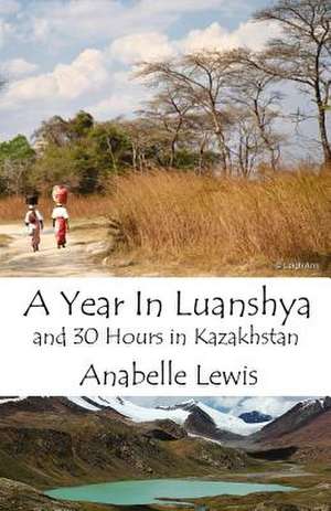 A Year in Luanshya and Thirty Hours in Kazakhstan de Anabelle Lewis