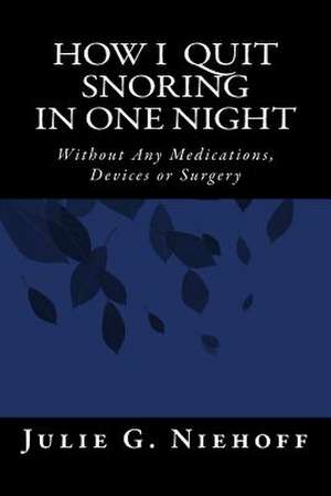 How I Quit Snoring in One Night Without Any Medications, Devices or Surgery de Julie G. Niehoff