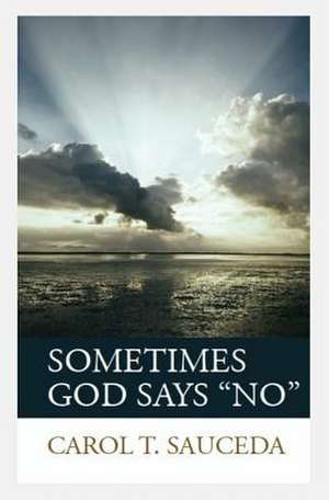 Sometimes God Says No de Carol T. Sauceda