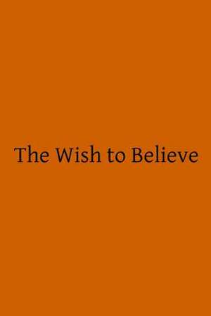 The Wish to Believe de Wilfrid Ward