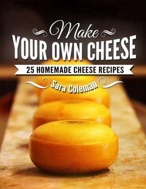 Make Your Own Cheese de Sara Coleman