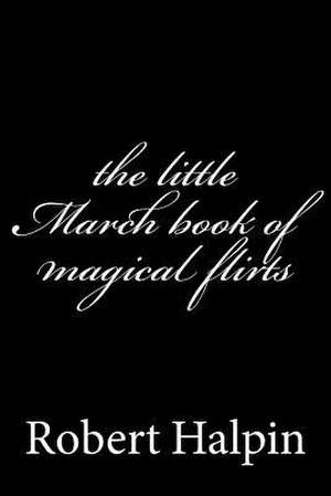 The Little March Book of Magical Flirts de MR Robert Anthony Halpin