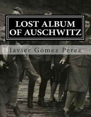 Lost Album of Auschwitz de Javier Gomez Perez