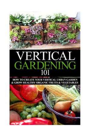 Vertical Gardening 101 de April Stewart