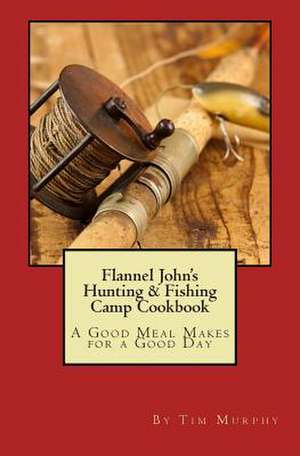 Flannel John's Hunting & Fishing Camp Cookbook de Tim Murphy