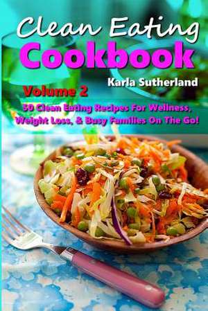 Clean Eating Cookbook 2 - 50 Clean Eating Recipes for Wellness, Weight Loss, & Busy Families on the Go! de Karla Sutherland