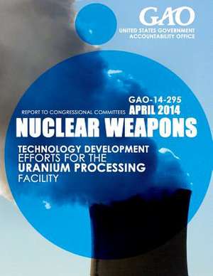 Nuclear Weapons Technology Development Efforts for the Uranium Processing Facility de United States Government Accountability