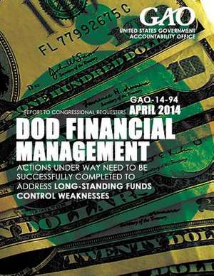 Dod Financial Management Actions Under Way Need to Be Successfully Completed to Address Long-Standing Funds Control Weaknesses de United States Government Accountability