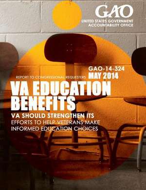 Va Education Benefits Va Should Strengthen Its Efforts to Help Veterans Make Informed Education Choices de United States Government Accountability