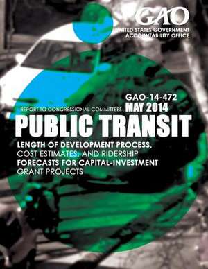 Public Transit Length of Development Process, Cost Estimates, and Ridership Forecasts for Capital-Investment Grant Projects de United States Government Accountability