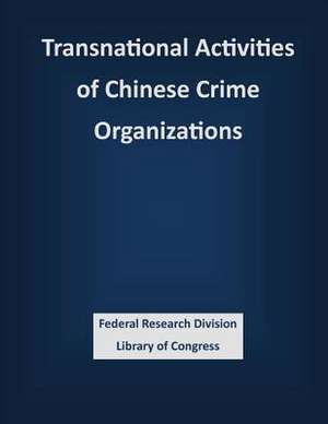 Transnational Activities of Chinese Crime Organizations de Federal Research Division Library of Con