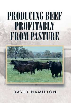 Producing Beef Profitably from Pasture de David Hamilton