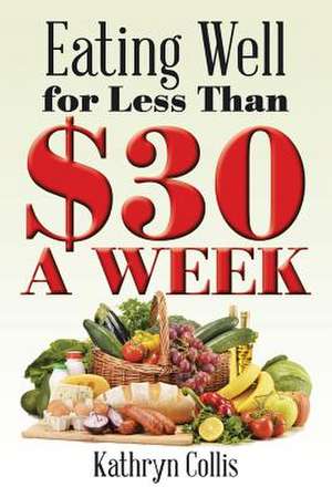 Eating Well for Less Than $30 a Week de Kathryn Collis