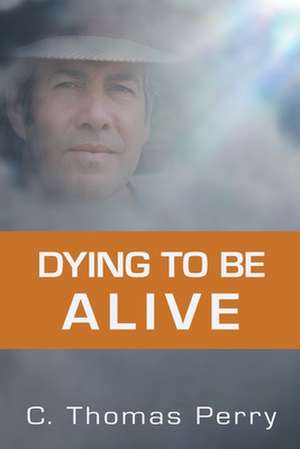 Dying to Be Alive: Know Before You Go! de C. Thomas Perry Ph. D.