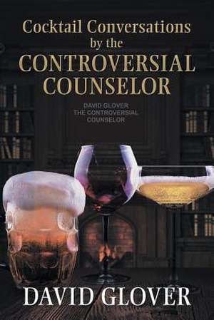 Cocktail Conversations by the Controversial Counselor de David Glover